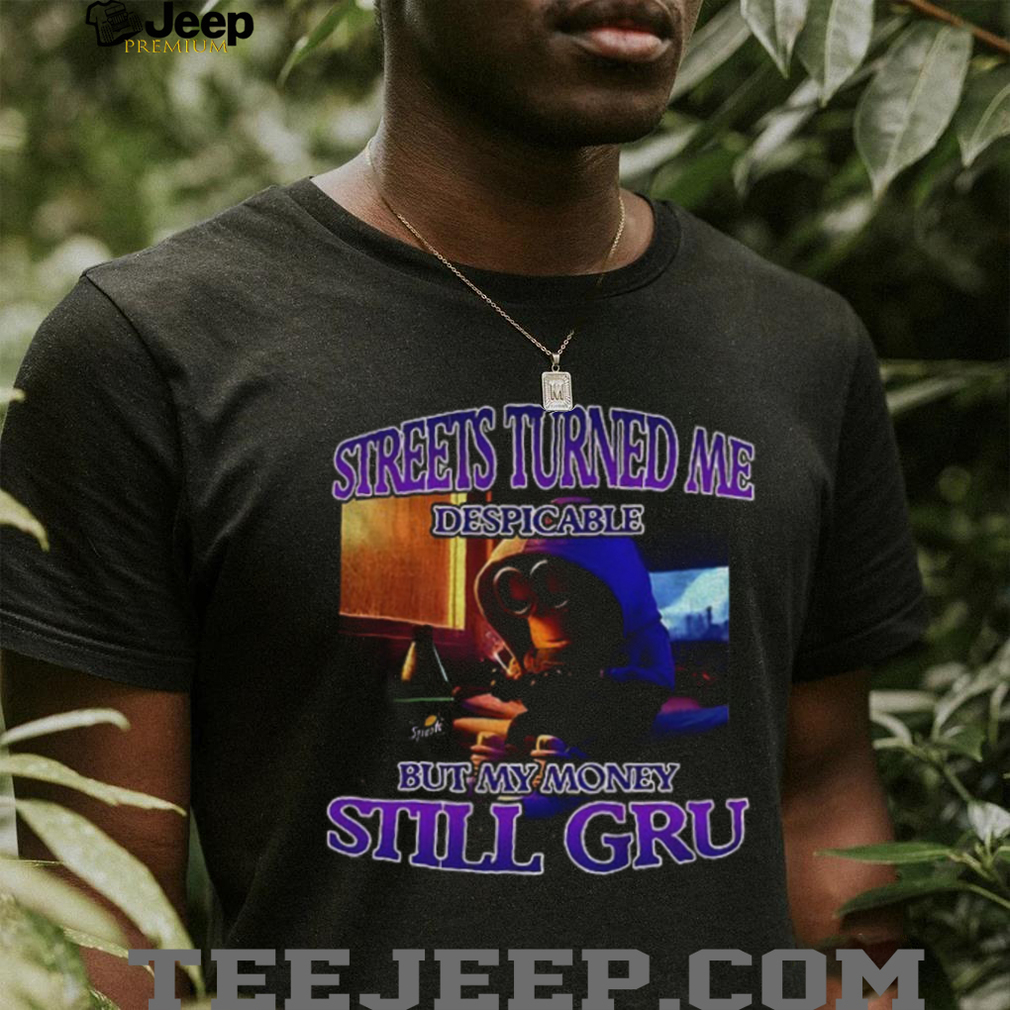 Minion streets turned me despicable but my money still gru funny shirt Minion streets turned me despicable but my money still gru funny shirt