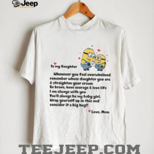 Minion to my daughter whenever you feel overwhelmed remember whose daughter you are and straighten shirt