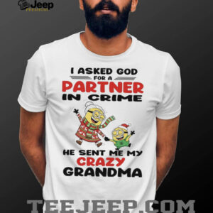 Minions I asked God for a partner in crime he sent me my crazy grandma shirt