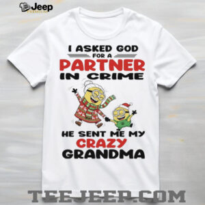 Minions I asked God for a partner in crime he sent me my crazy grandma shirt