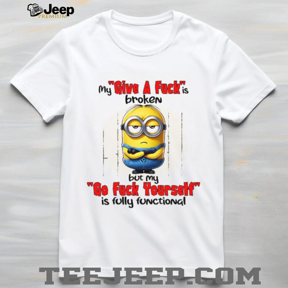 My Give A Fuck Is Broken But My Go Fuck Yourself T Shirt My Give A Fuck Is Broken But My Go Fuck Yourself T Shirt