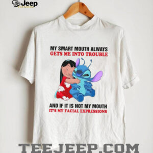My Smart Mouth Always Gets Me Into Trouble And If It Is Not My Mouth It’s My Facial Expressions T Shirt