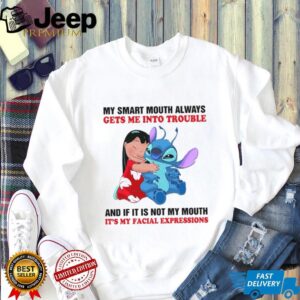 My Smart Mouth Always Gets Me Into Trouble And If It Is Not My Mouth It’s My Facial Expressions T Shirt