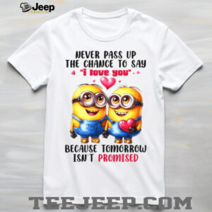 Never Pass Up The Chance To Say I Love You Because Tomorrow Isn’t Promised T Shirt