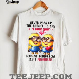 Never Pass Up The Chance To Say I Love You Because Tomorrow Isn't Promised T Shirt