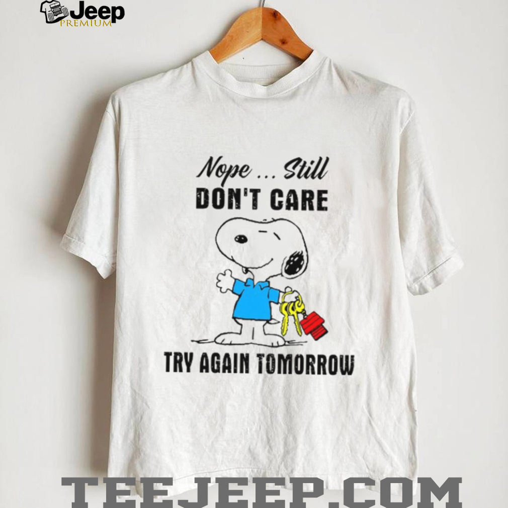 Nope Still Don’t Care Try Again Tomorrow T Shirt Nope Still Don’t Care Try Again Tomorrow T Shirt