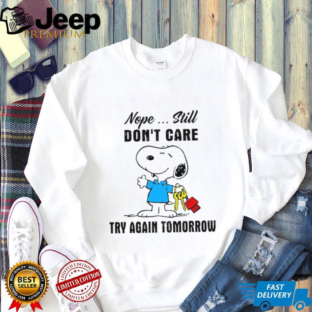 Nope Still Don’t Care Try Again Tomorrow T Shirt Nope Still Don’t Care Try Again Tomorrow T Shirt