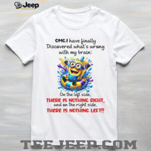 Omg, I Have Finally Discovered What’s Wrong With My Brain One The Left Side, There Is Nothing Right, And One The Right Side, There Is Nothing Left T Shirt