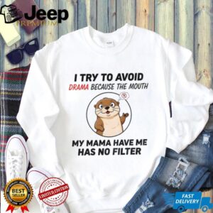 Otter I try to avoid drama because the mouth my mama have me has no filter shirt