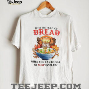 Owl why be full of bread when you can be full of soup instead shirt