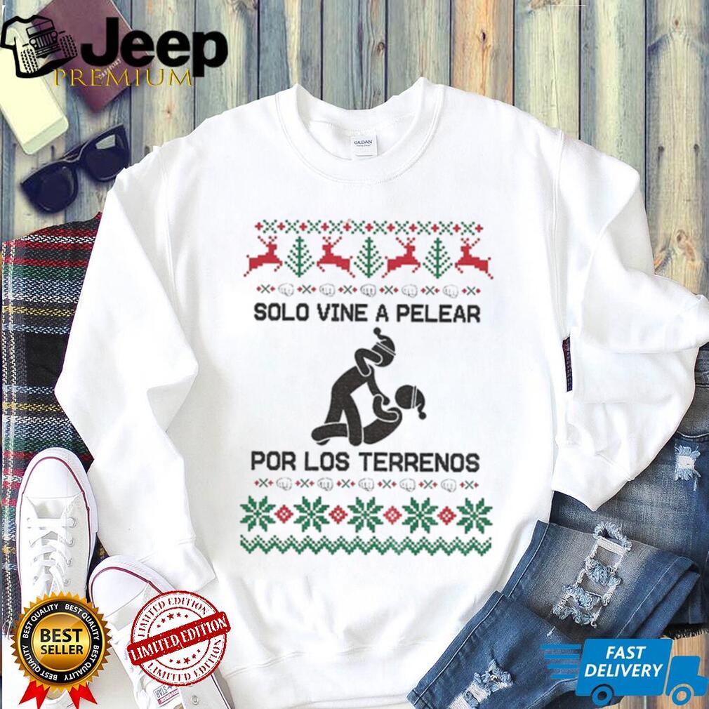 Pelear Por Los Terrenos Solo Vine A Pelear Mexican Christmas shirt Pelear Por Los Terrenos Solo Vine A Pelear Mexican Christmas shirt