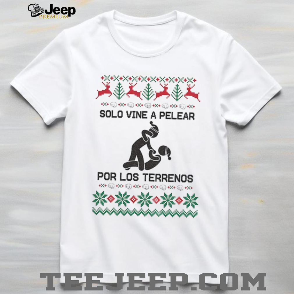 Pelear Por Los Terrenos Solo Vine A Pelear Mexican Christmas shirt Pelear Por Los Terrenos Solo Vine A Pelear Mexican Christmas shirt