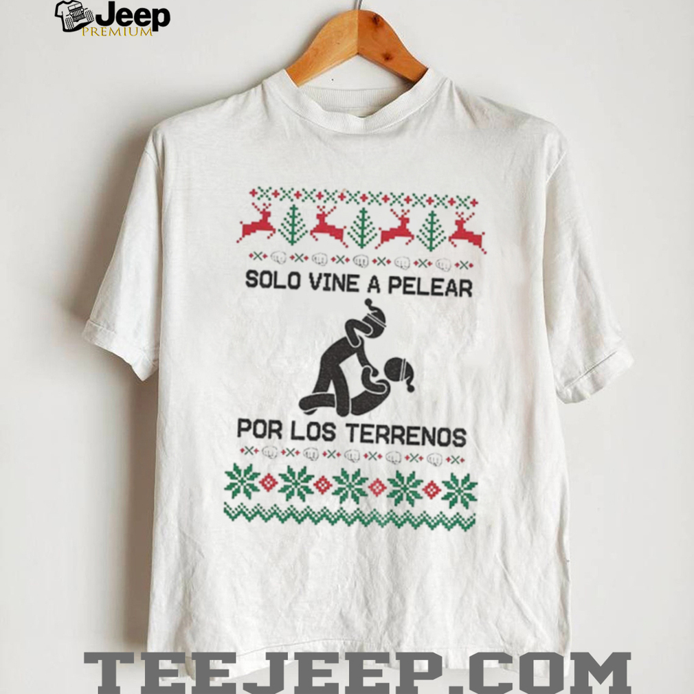 Pelear Por Los Terrenos Solo Vine A Pelear Mexican Christmas shirt Pelear Por Los Terrenos Solo Vine A Pelear Mexican Christmas shirt