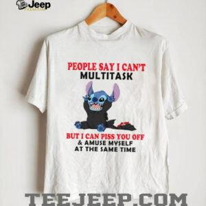 People Say I Can’t Multitask But I Can Piss You Off & Amuse Myself At The Same Time T Shirt