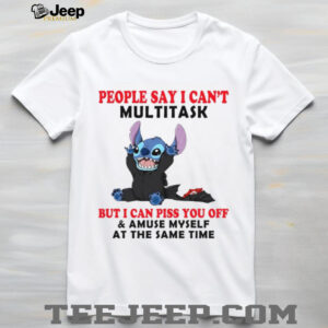 People Say I Can't Multitask But I Can Piss You Off & Amuse Myself At The Same Time T Shirt