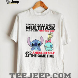 People Say I Can’t Multitask But I Can Piss You Off And Amuse Myself At The Same Time T Shirt