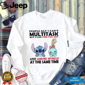 People Say I Can’t Multitask But I Can Piss You Off And Amuse Myself At The Same Time T Shirt
