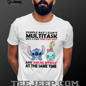 People Say I Can't Multitask But I Can Piss You Off And Amuse Myself At The Same Time T Shirt