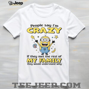 People Say I’m Crazy If They Met The Rest Of My Family They Would Understand Why T Shirt
