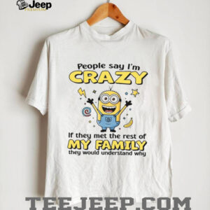 People Say I'm Crazy If They Met The Rest Of My Family They Would Understand Why T Shirt