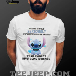 People Should Seriously Stop Expecting Normal From Me We All Know It’s Never Going To Happen T Shirt
