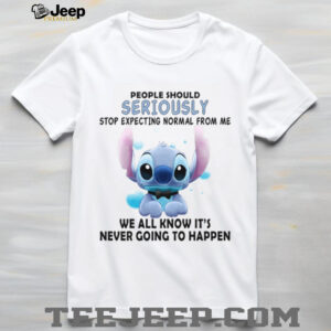 People Should Seriously Stop Expecting Normal From Me We All Know It's Never Going To Happen T Shirt