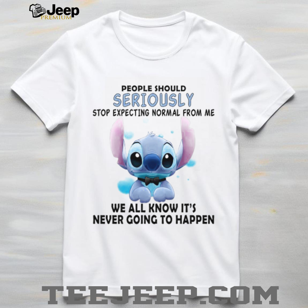 People Should Seriously Stop Expecting Normal From Me We All Know It’s Never Going To Happen T Shirt People Should Seriously Stop Expecting Normal From Me We All Know It’s Never Going To Happen T Shirt