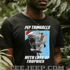 Pep Guardiola Pep The Halls With Lots Of Trophies Christmas TShirt