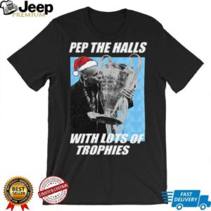 Pep Guardiola Pep The Halls With Lots Of Trophies Christmas TShirt