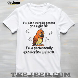 Pigeon I’m not a morning person or a night owl I’m a permanently exhausted pigeon shirt