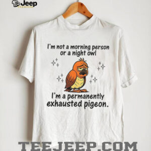 Pigeon I’m not a morning person or a night owl I’m a permanently exhausted pigeon shirt