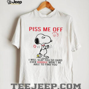 Piss Me Off I Will Slap You So Hard Even Google Won’t Be Able To Find You Unisex T Shirt