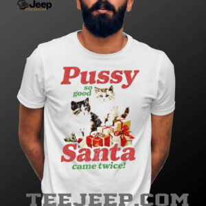 Pussy so good Santa came twice Christmas shirt
