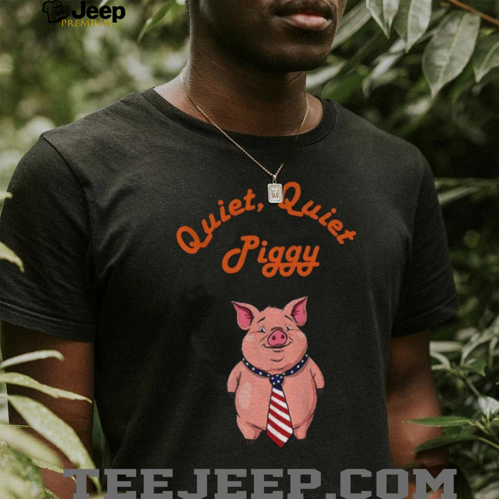 Quiet Quiet Piggy Political Commentary anti Misogyny shirt Quiet Quiet Piggy Political Commentary anti Misogyny shirt