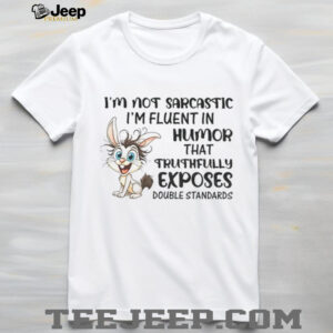 Rabbit I’m not sarcastic I’m fluent in humor that truthfully exposes double standards shirt