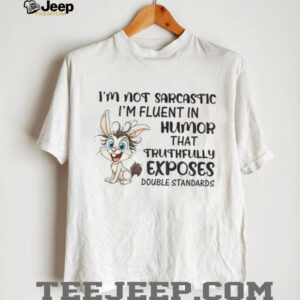 Rabbit I’m not sarcastic I’m fluent in humor that truthfully exposes double standards shirt