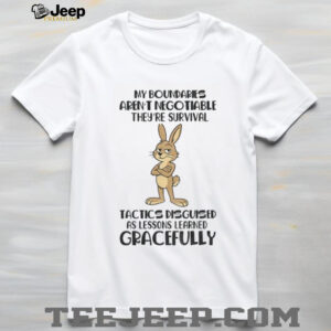 Rabbit my boundaries aren’t negotiable they’re survival tactics disguised as lessons learned gracefully shirt