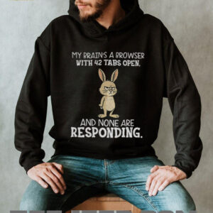 Rabbit my brain’s a browser with 42 tabs open and none are responding shirt