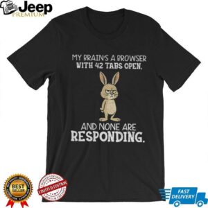 Rabbit my brain’s a browser with 42 tabs open and none are responding shirt