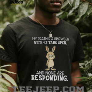 Rabbit my brain’s a browser with 42 tabs open and none are responding shirt
