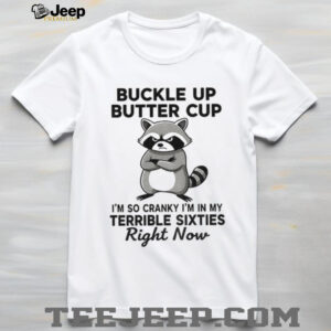 Raccoon angry buckle up buttercup I’m so cranky I’m in my terrible sixties right now shirt