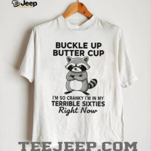 Raccoon angry buckle up buttercup I’m so cranky I’m in my terrible sixties right now shirt