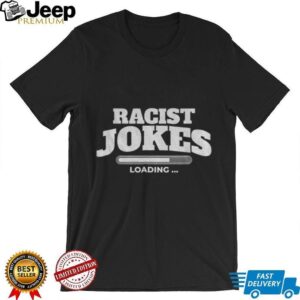 Racist jokes loading 2025 shirt