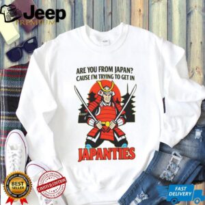 Samurai Are You From Japan Cause Im Trying To Get In Japanties Shirt