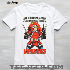 Samurai Are You From Japan Cause Im Trying To Get In Japanties Shirt
