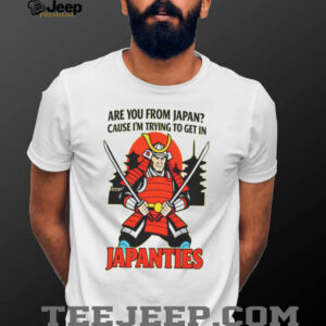 Samurai Are You From Japan Cause Im Trying To Get In Japanties Shirt