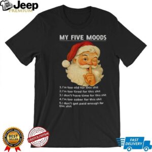 Santa Claus my five moods 1 I’m too old for this shit 2 I’m too tired for this Christmas shirt