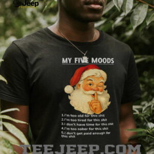 Santa Claus my five moods 1 I’m too old for this shit 2 I’m too tired for this Christmas shirt