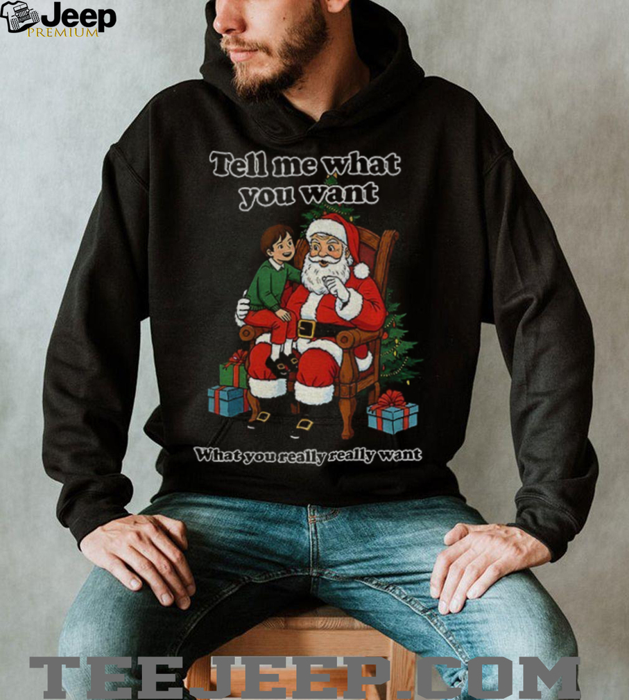 Santa Claus tell me what you want what you really really want Father Christmas shirt Santa Claus tell me what you want what you really really want Father Christmas shirt
