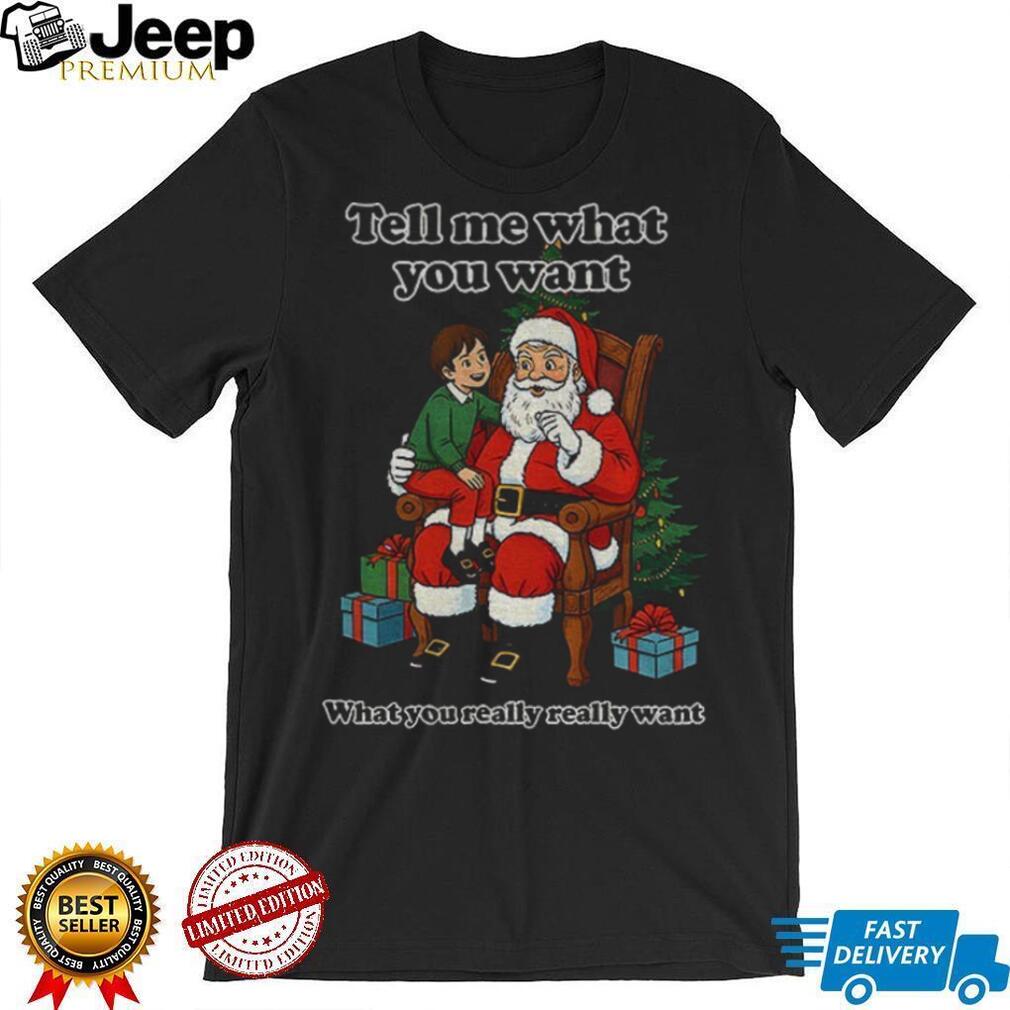 Santa Claus tell me what you want what you really really want Father Christmas shirt Santa Claus tell me what you want what you really really want Father Christmas shirt